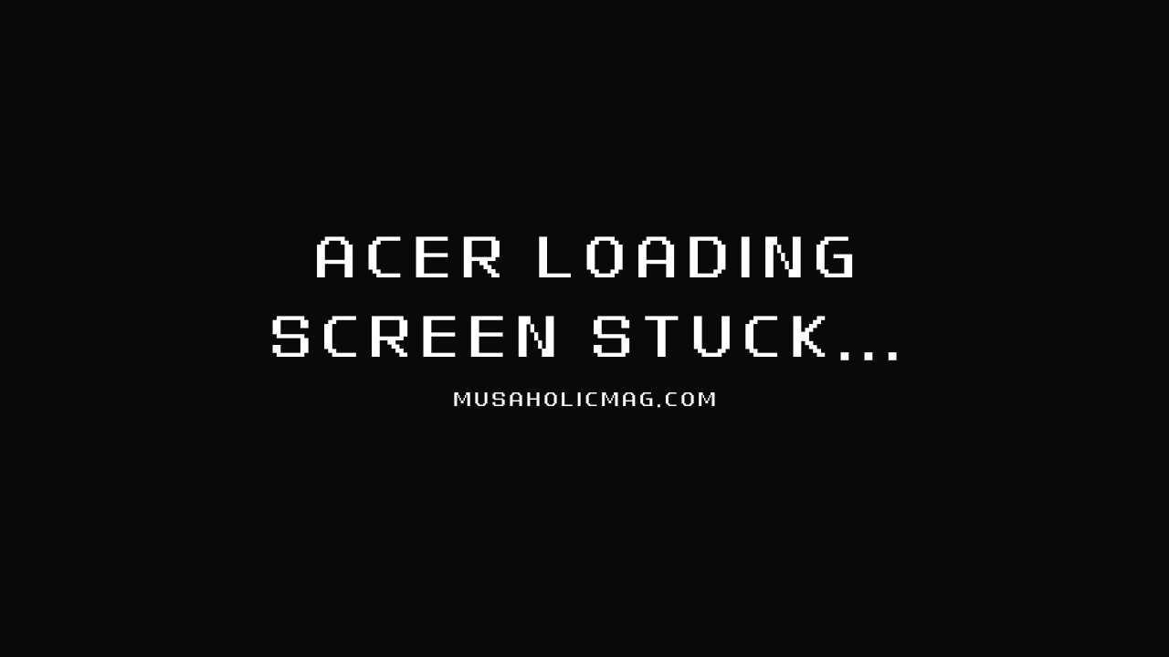 Acer Loading Screen Stuck